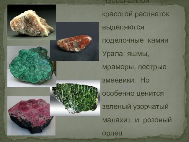 Необычайной красотой расцветок выделяются поделочные камни Урала: яшмы, мраморы, пестрые змеевики. Но