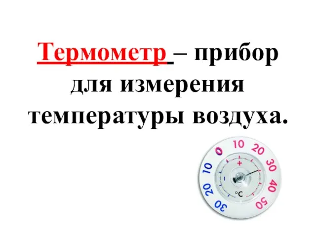 Термометр – прибор для измерения температуры воздуха.