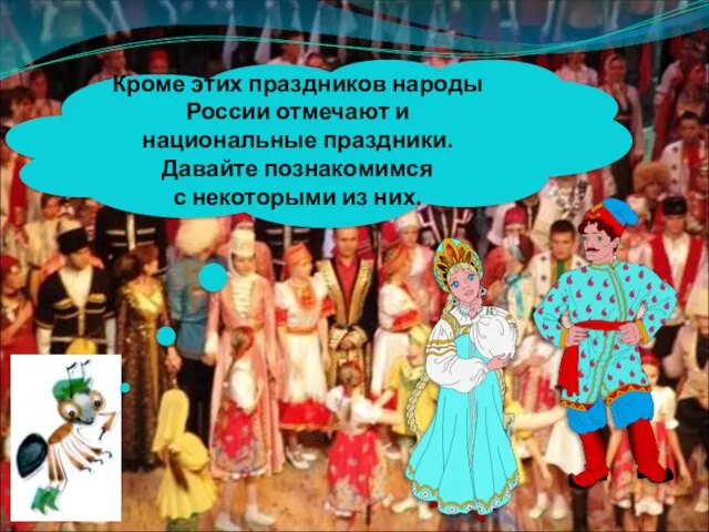 Кроме этих праздников народы России отмечают и национальные праздники. Давайте познакомимся с некоторыми из них.