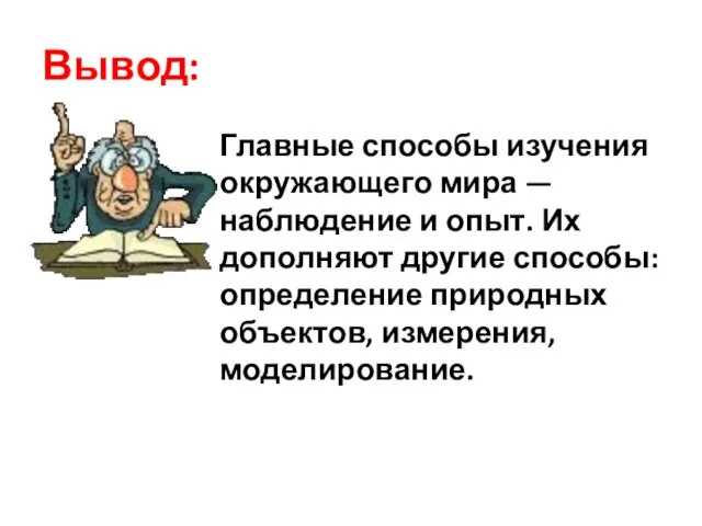 Вывод: Главные способы изучения окружающего мира — наблюдение и опыт. Их дополняют