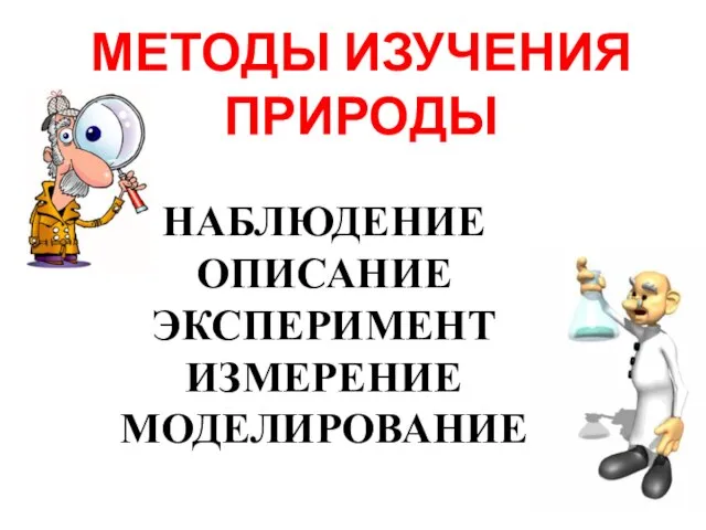 МЕТОДЫ ИЗУЧЕНИЯ ПРИРОДЫ НАБЛЮДЕНИЕ ОПИСАНИЕ ЭКСПЕРИМЕНТ ИЗМЕРЕНИЕ МОДЕЛИРОВАНИЕ