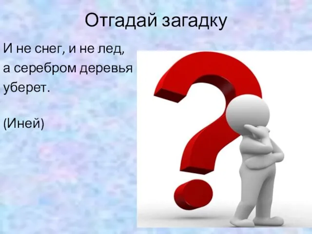 Отгадай загадку И не снег, и не лед, а серебром деревья уберет. (Иней)