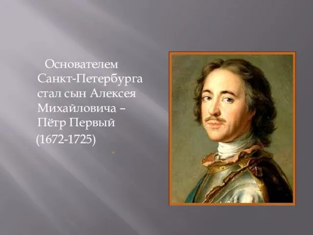 Основателем Санкт-Петербурга стал сын Алексея Михайловича – Пётр Первый (1672-1725)