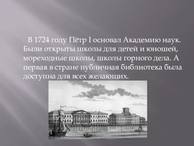 В 1724 году Пётр I основал Академию наук. Были открыты школы для