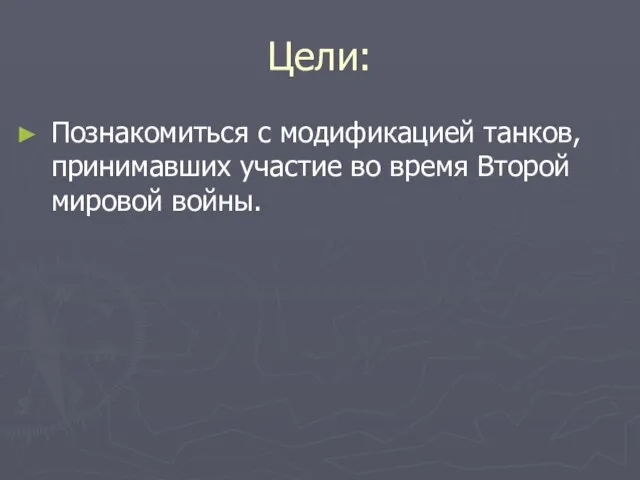 Цели: Познакомиться с модификацией танков, принимавших участие во время Второй мировой войны.