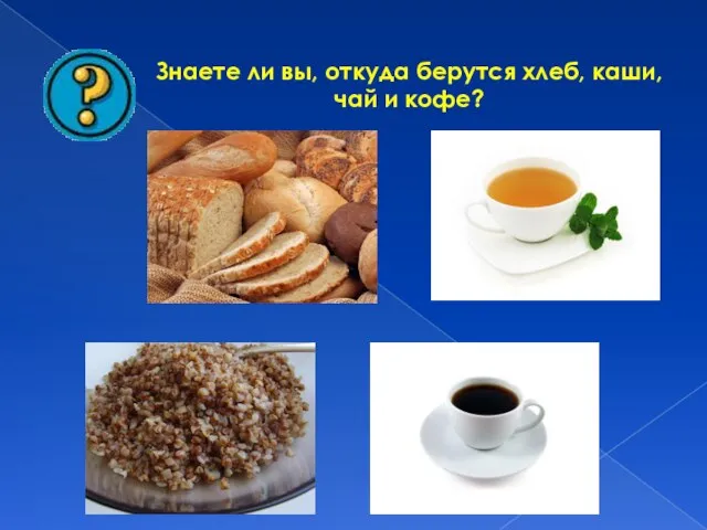 Знаете ли вы, откуда берутся хлеб, каши, чай и кофе?