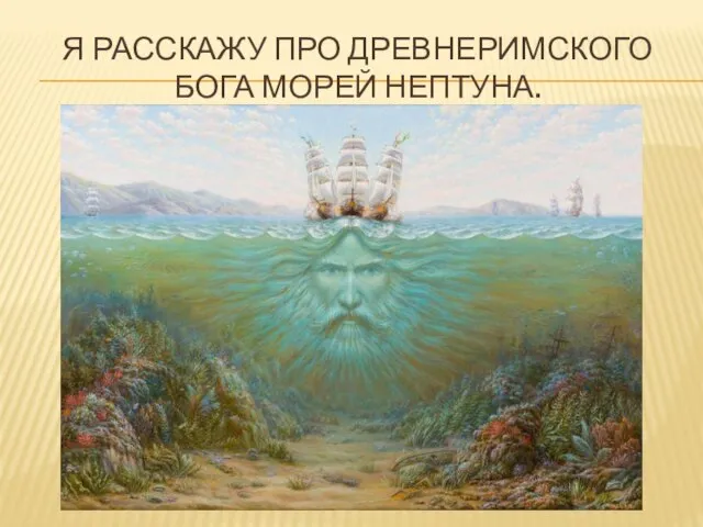 Я расскажу про Древнеримского бога морей Нептуна.