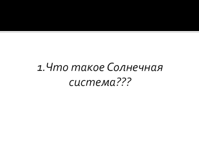 1.Что такое Солнечная система???