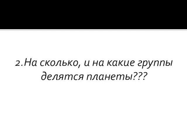 2.На сколько, и на какие группы делятся планеты???