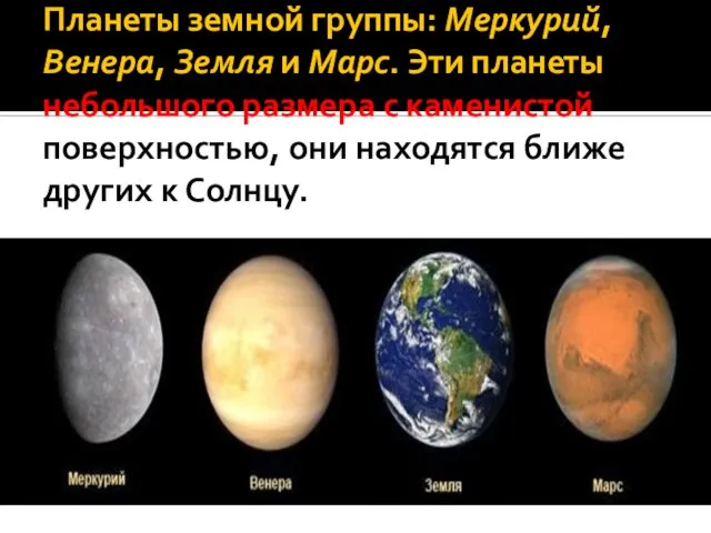 Планеты земной группы: Меркурий, Венера, Земля и Марс. Эти планеты небольшого размера