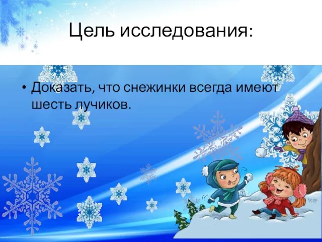 Цель исследования: Доказать, что снежинки всегда имеют шесть лучиков.