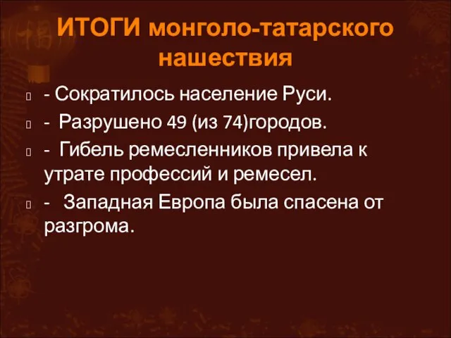 ИТОГИ монголо-татарского нашествия - Сократилось население Руси. - Разрушено 49 (из 74)городов.