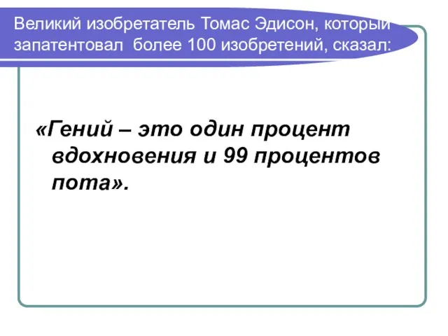 Великий изобретатель Томас Эдисон, который запатентовал более 100 изобретений, сказал: «Гений –