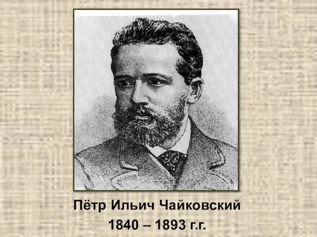 Пётр Ильич Чайковский 1840 – 1893 г.г.