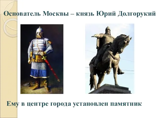 Основатель Москвы – князь Юрий Долгорукий Ему в центре города установлен памятник