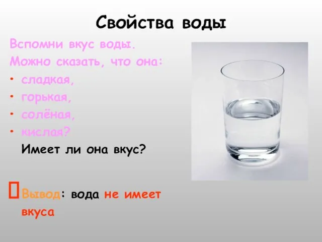 Свойства воды Вспомни вкус воды. Можно сказать, что она: сладкая, горькая, солёная,