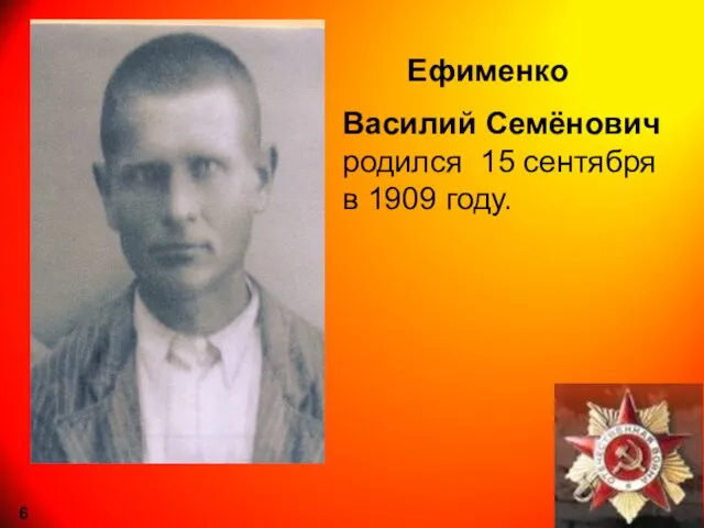 Ефименко Василий Семёнович родился 15 сентября в 1909 году. 6