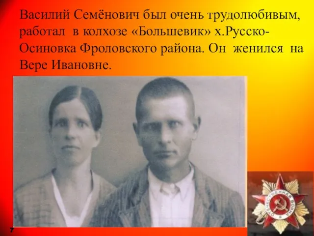 Василий Семёнович был очень трудолюбивым, работал в колхозе «Большевик» х.Русско-Осиновка Фроловского района.