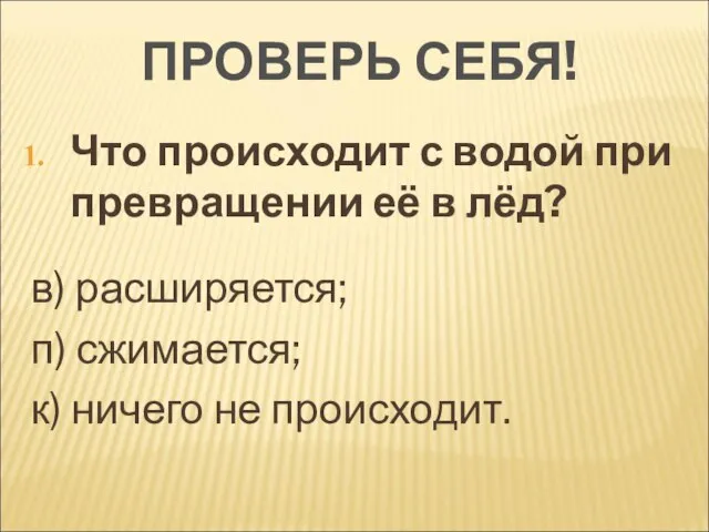 ПРОВЕРЬ СЕБЯ! Что происходит с водой при превращении её в лёд? в)