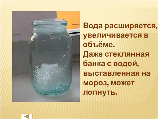 Вода расширяется, увеличивается в объёме. Даже стеклянная банка с водой, выставленная на мороз, может лопнуть.