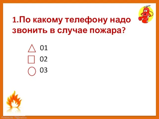 1.По какому телефону надо звонить в случае пожара? 01 02 03