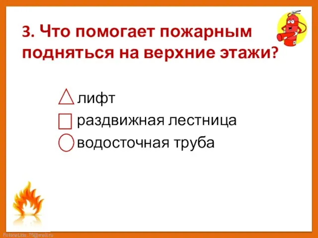 3. Что помогает пожарным подняться на верхние этажи? лифт раздвижная лестница водосточная труба