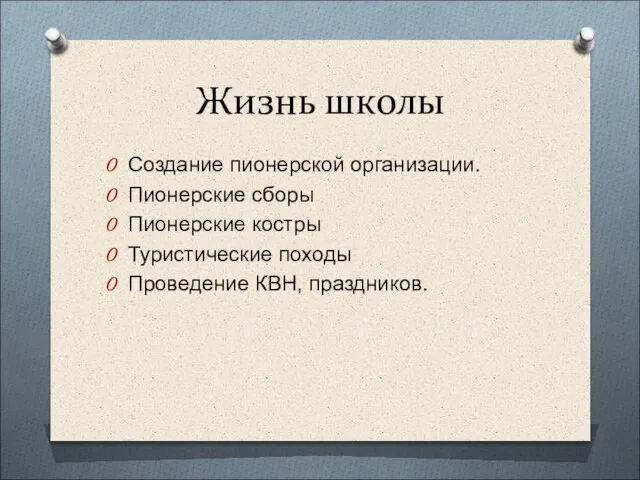 Жизнь школы Создание пионерской организации. Пионерские сборы Пионерские костры Туристические походы Проведение КВН, праздников.