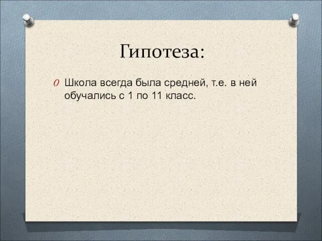 Гипотеза: Школа всегда была средней, т.е. в ней обучались с 1 по 11 класс.