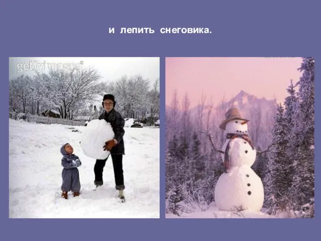 и лепить снеговика.