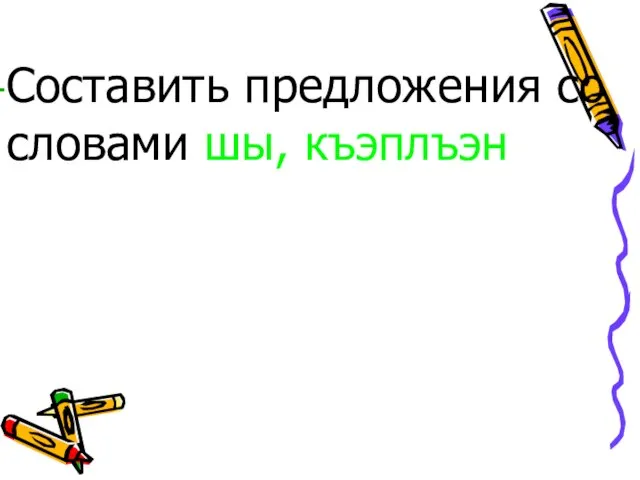 Составить предложения со словами шы, къэплъэн