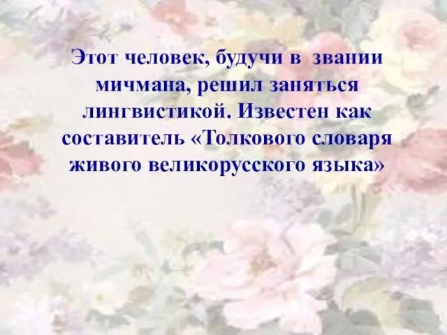 Этот человек, будучи в звании мичмана, решил заняться лингвистикой. Известен как составитель