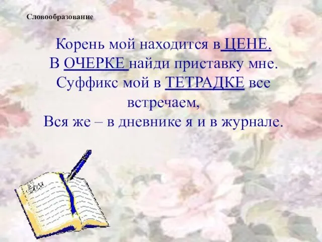 Корень мой находится в ЦЕНЕ. В ОЧЕРКЕ найди приставку мне. Суффикс мой