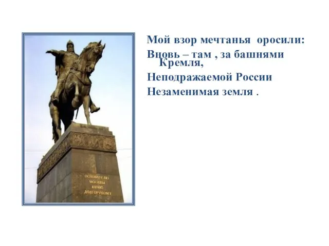 Мой взор мечтанья оросили: Вновь – там , за башнями Кремля, Неподражаемой России Незаменимая земля .