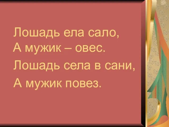 Лошадь ела сало, А мужик – овес. Лошадь села в сани, А мужик повез.