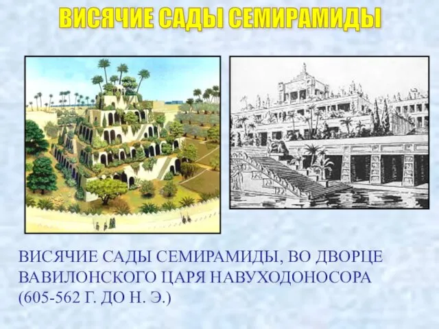 ВИСЯЧИЕ САДЫ СЕМИРАМИДЫ ВИСЯЧИЕ САДЫ СЕМИРАМИДЫ, ВО ДВОРЦЕ ВАВИЛОНСКОГО ЦАРЯ НАВУХОДОНОСОРА (605-562 Г. ДО Н. Э.)