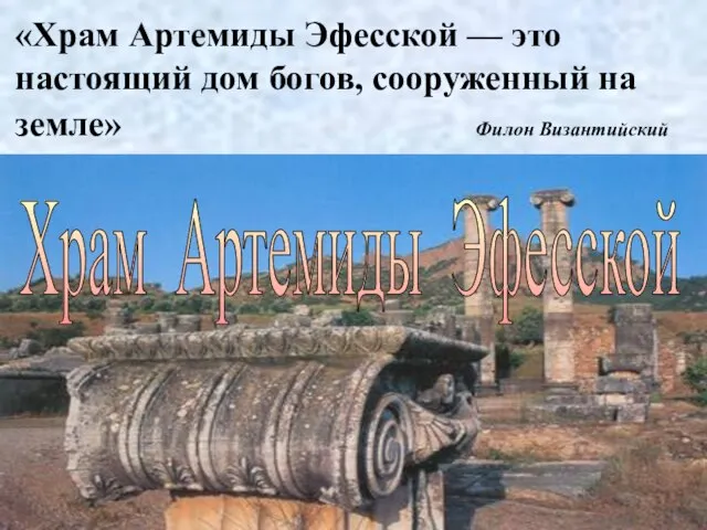 Храм Артемиды Эфесской «Храм Артемиды Эфесской — это настоящий дом богов, сооруженный на земле» Филон Византийский