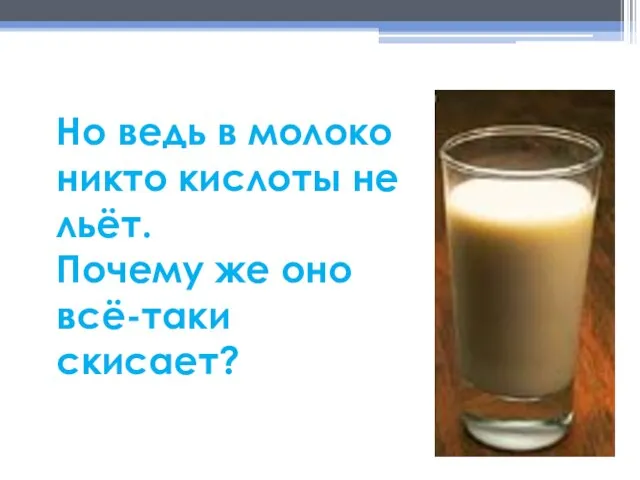 Но ведь в молоко никто кислоты не льёт. Почему же оно всё-таки скисает?