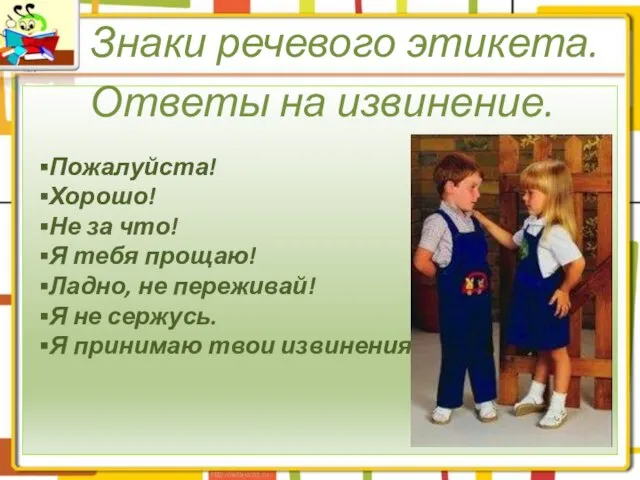 ▪Пожалуйста! ▪Хорошо! ▪Не за что! ▪Я тебя прощаю! ▪Ладно, не переживай! ▪Я