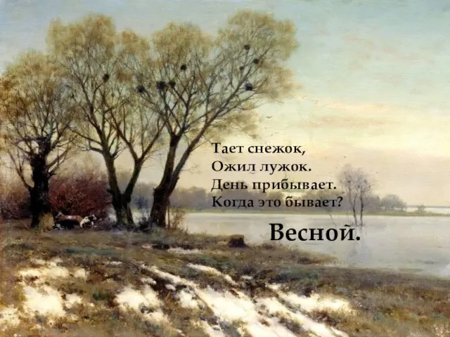 Тает снежок, Ожил лужок. День прибывает. Когда это бывает? Весной.