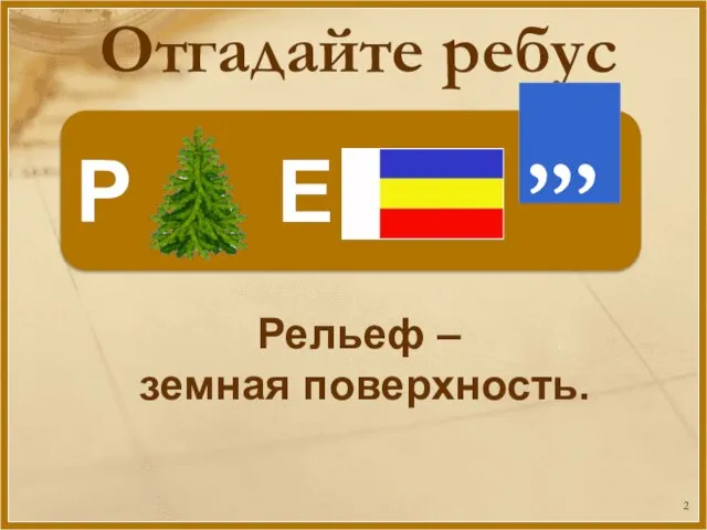 Отгадайте ребус Р Е Рельеф – земная поверхность.