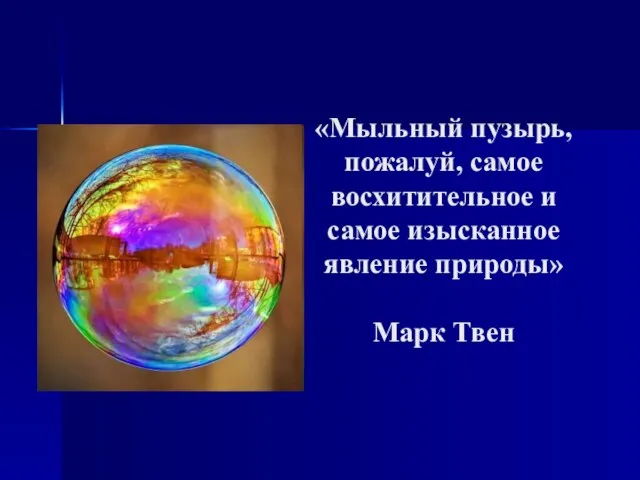 «Мыльный пузырь, пожалуй, самое восхитительное и самое изысканное явление природы» Марк Твен