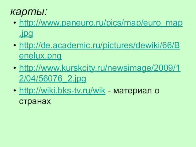 карты: http://www.paneuro.ru/pics/map/euro_map.jpg http://de.academic.ru/pictures/dewiki/66/Benelux.png http://www.kurskcity.ru/newsimage/2009/12/04/56076_2.jpg http://wiki.bks-tv.ru/wik - материал о странах
