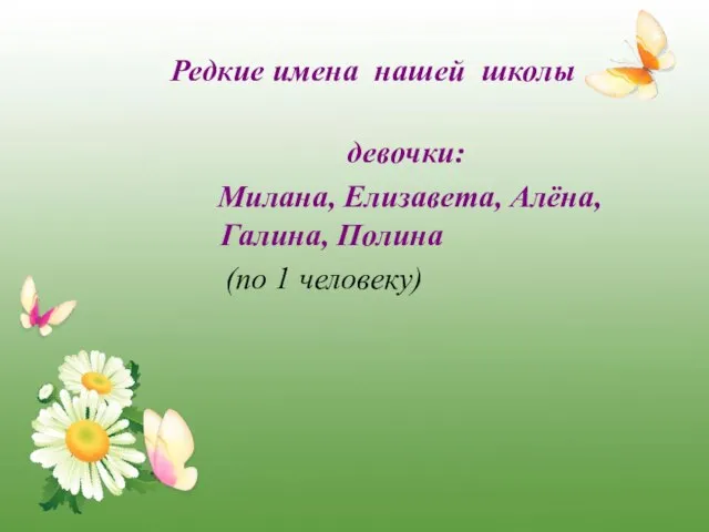 Редкие имена нашей школы девочки: Милана, Елизавета, Алёна, Галина, Полина (по 1 человеку)