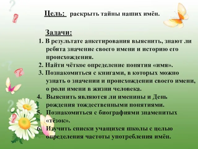 Цель: раскрыть тайны наших имён. Задачи: 1. В результате анкетирования выяснить, знают