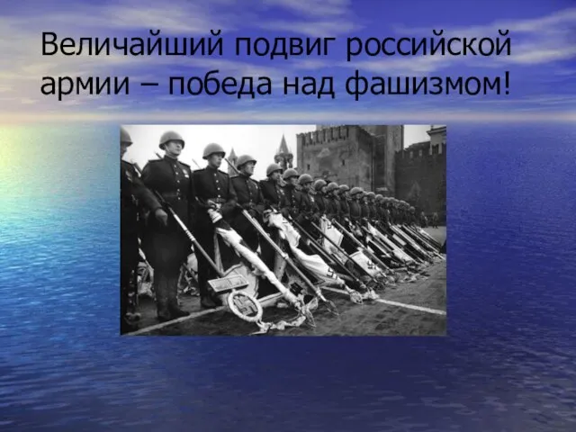 Величайший подвиг российской армии – победа над фашизмом!