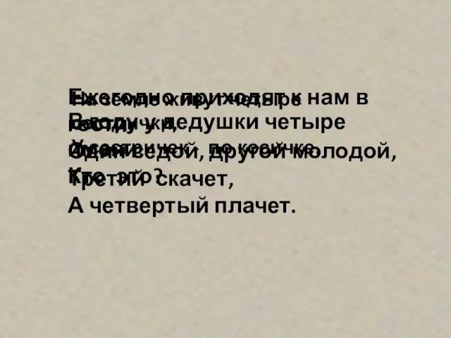 Ежегодно приходят к нам в гости: Один седой, другой молодой, Третий скачет,