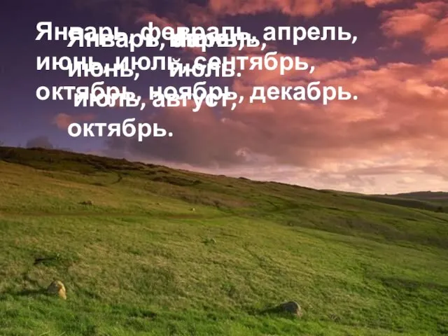 Январь, февраль, апрель, июнь, июль, сентябрь, октябрь, ноябрь, декабрь. Январь, апрель, июнь,