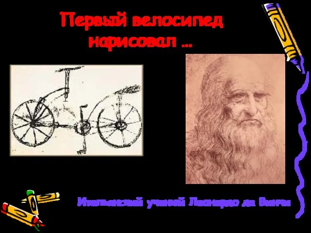 Первый велосипед нарисовал … Итальянский ученый Леонардо да Винчи 1495 год