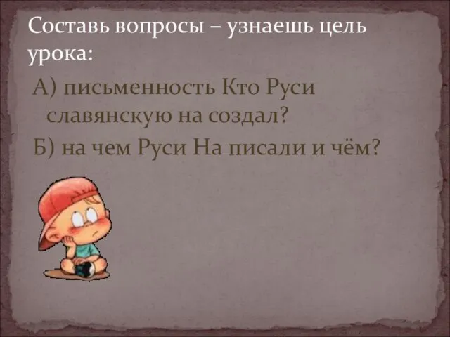 А) письменность Кто Руси славянскую на создал? Б) на чем Руси На