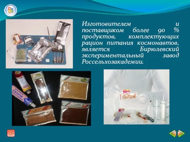 Изготовителем и поставщиком более 90 % продуктов, комплектующих рацион питания космонавтов, является Бирюлевский экспериментальный завод Россельхозакадемии.